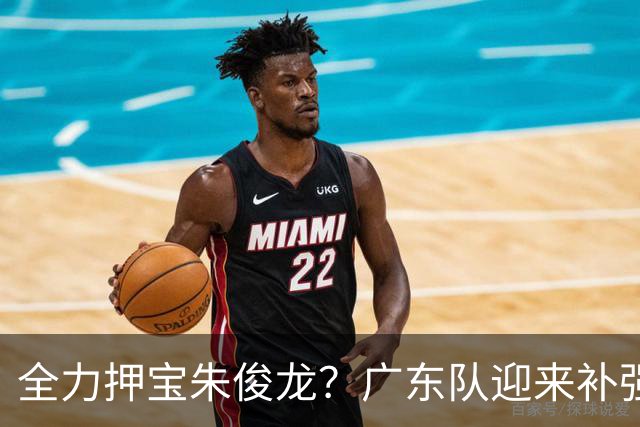 全力押宝朱俊龙？广东队迎来补强机会，这可是杜锋的锋线答案！